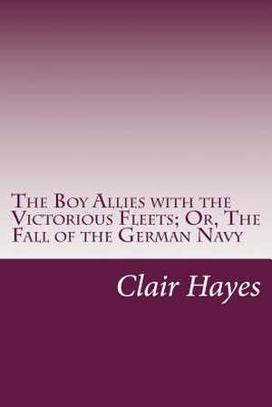 The Boy Allies with the Victorious Fleets; Or, the Fall of the German Navy de Clair W. Hayes