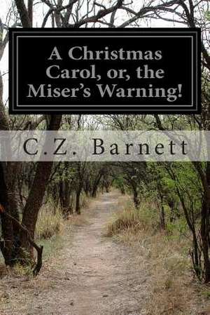 A Christmas Carol, Or, the Miser's Warning! de C. Z. Barnett