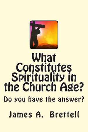 What Constitutes Spirituality in the Church Age? de James A. Brettell