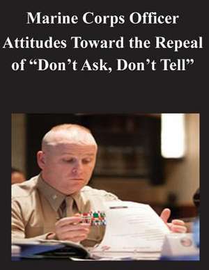 Marine Corps Officer Attitudes Toward the Repeal of Don't Ask, Don't Tell de Naval Postgraduate School