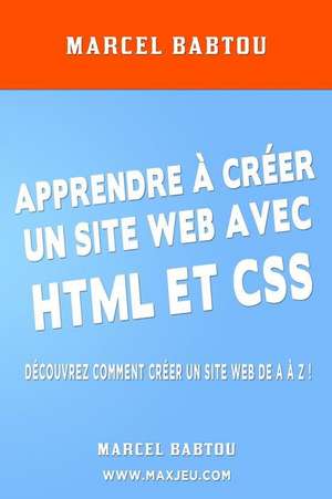 Apprendre a Creer Son Site Web Avec HTML Et CSS de Marcel Babtou