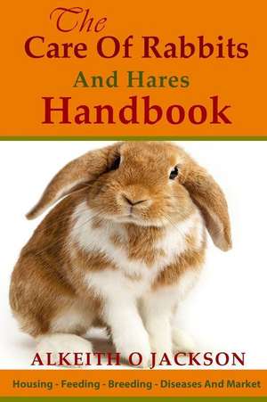 The Care of Rabbits and Hares Handbook de Alkeith O. Jackson