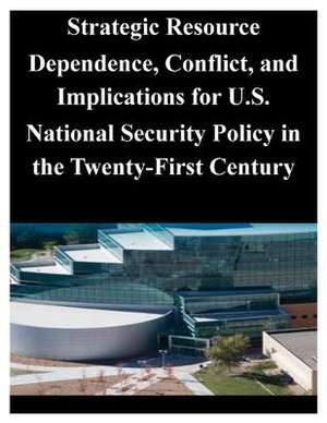 Strategic Resource Dependence, Conflict, and Implications for U.S. National Security Policy in the Twenty-First Century de U. S. Army Command and General Staff Col