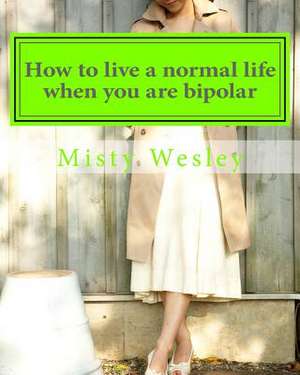 How to Live a Normal Life When You Are Bipolar de Misty Lynn Wesley