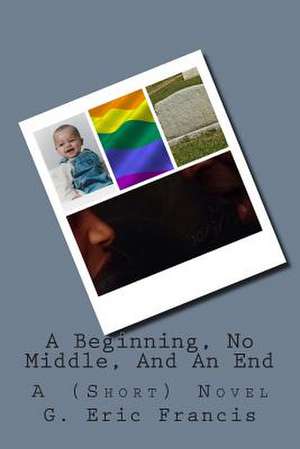 A Beginning, No Middle, and an End de G. Eric Francis