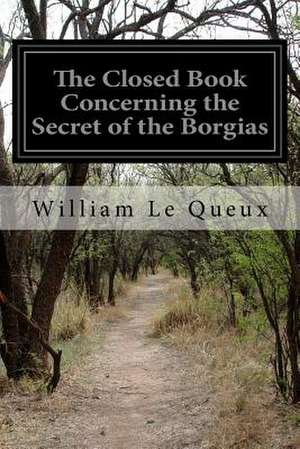 The Closed Book Concerning the Secret of the Borgias de Queux, William Le