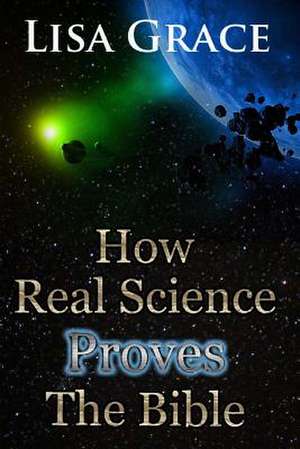 How Real Science Proves the Bible de Lisa Grace