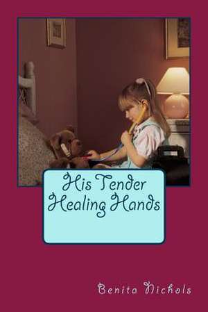 His Tender Healing Hands de Benita Nichols