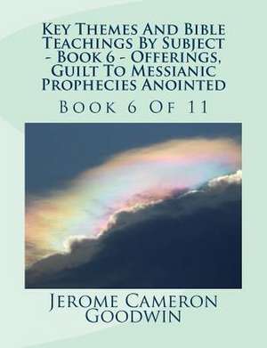 Key Themes and Bible Teachings by Subject - Book 6 - Offerings, Guilt to Messianic Prophecies Anointed de MR Jerome Cameron Goodwin