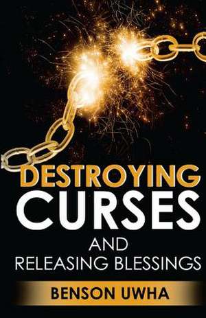 Destroying Curses and Releasing Blessings de Benson Uwha