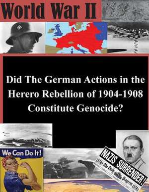 Did the German Actions in the Herero Rebellion of 1904-1908 Constitute Genocide? de U. S. Army Command and General Staff Col