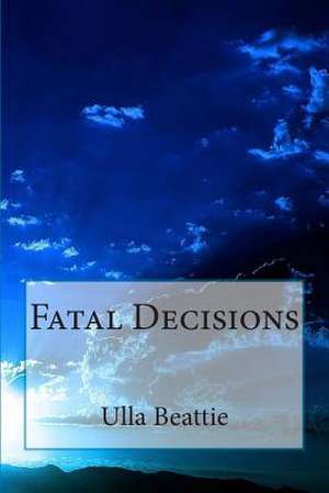 Fatal Decisions de Ulla Beattie