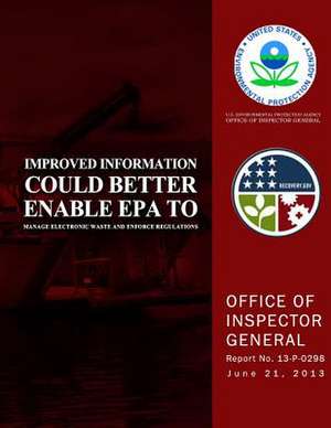 Improved Information Could Better Enable EPA to Manage Electronic Waste and Enforce Regulations de U. S. Environmental Protection Agency