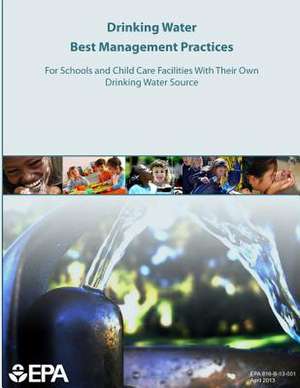 Drinking Water Best Management Practices for Schools and Child Care Facilities with Their Own Drinking Water Source de U. S. Environmental Protection Agency