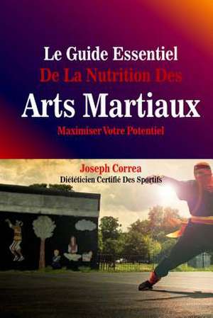 Le Guide Essentiel de La Nutrition Des Arts Martiaux de Correa (Dieteticien Certifie Des Sportif