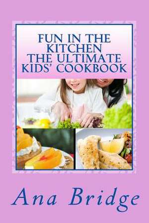 Fun in the Kitchen the Ultimate Kids' Cookbook de Ana Bridge