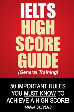 Ielts High Score Guide (General Training) de Maria Stevens