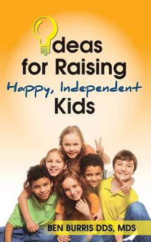 Ideas for Raising Happy, Independent Kids de Mds Ben Burris Dds