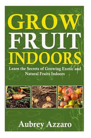 Grow Fruit Indoors de Aubrey Azzaro