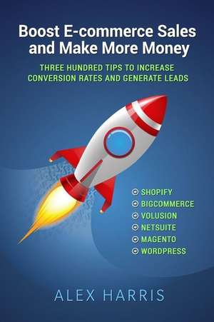 Boost E-Commerce Sales and Make More Money: Three Hundred Tips to Increase Conversion Rates and Generate Leads de Alex Harris