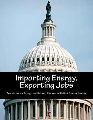 Importing Energy, Exporting Jobs de Committee on Energy and Natural Resource