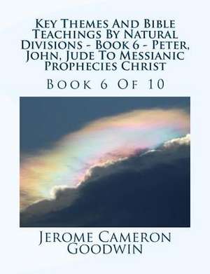 Key Themes and Bible Teachings by Natural Divisions - Book 6 - Peter, John, Jude to Messianic Prophecies Christ de MR Jerome Cameron Goodwin