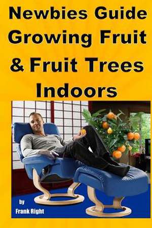 Newbies Guide Growing Fruit and Fruit Trees Indoors de Frank Right