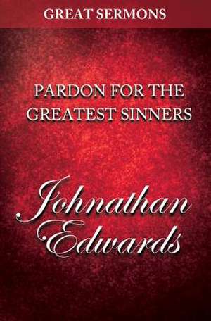 Great Sermons - Pardon for the Greatest Sinners de Jonathan Edwards