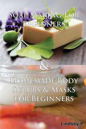 Soap Making for Beginners & Homemade Body Scrubs & Masks for Beginners de Lindsey P