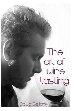 The Art of Wine Tasting de Doug Bellamy