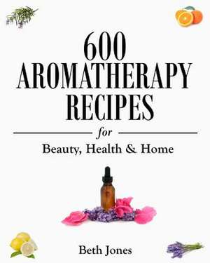 600 Aromatherapy Recipes for Beauty, Health & Home de Beth Jones