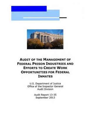 Audit of the Management of Federal Prison Industries and Efforts to Create Work Opportunities for Federal Inmates de U. S. Department Of Justice