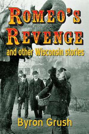 Romeo's Revenge and Other Wisconsin Stories de Byron Grush