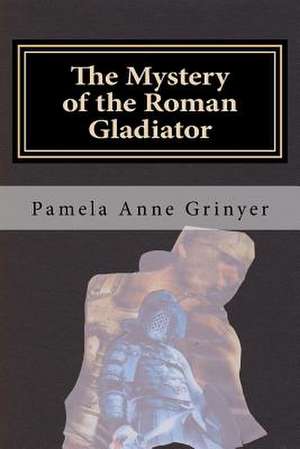 The Mystery of the Roman Gladiator de Pamela Anne Grinyer