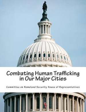 Combating Human Trafficking in Our Major Cities de Committee on Homeland Security House of