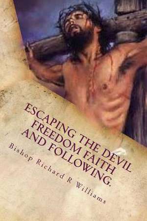 Escaping the Devil Freedom Faith and Following de Dr Bishop Richard Williams