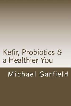 Kefir, Probiotics & a Healthier You de Chef Michael a. Garfield