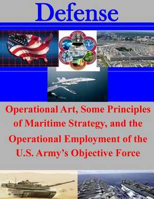 Operational Art, Some Principles of Maritime Strategy, and the Operational Employment of the U.S. Army's Objective Force de United States Army Command and General S.