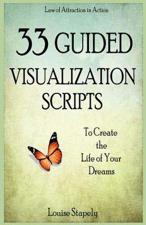 33 Guided Visualization Scripts to Create the Life of Your Dreams de Louise Stapely