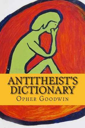 Antitheist's Dictionary de Opher Goodwin