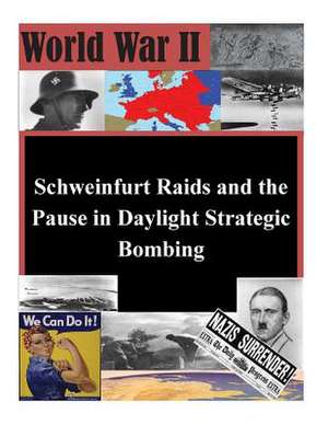 Schweinfurt Raids and the Pause in Daylight Strategic Bombing de U. S. Army Command and General Staff Col