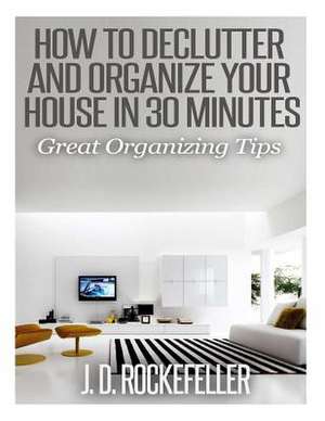 How to Declutter and Organize Your House in 30 Minutes de Rockefeller, J. D.