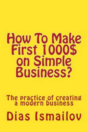 How to Make First 1000 $ on Simple Business? de MR Dias Nurlanovich Ismailov