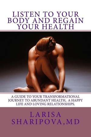 Listen to Your Body and Regain Your Health de Sharipova MD, Larisa