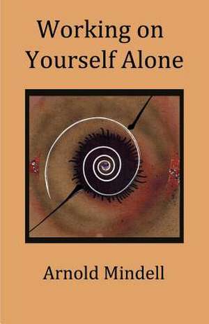 Working on Yourself Alone de Arnold Mindell