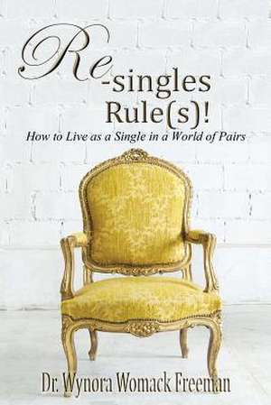 Re-Singles Rule(s)! How to Live as a Single in a World of Pairs de Wynora Womack Freeman Ed D.