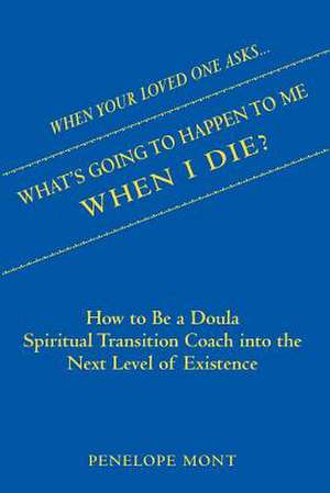 When Your Loved One Asks....What's Going to Happen to Me When I Die? de Penelope Mont