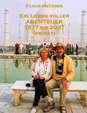 Ein Leben Voller Abenteuer 1977 Bis 2007 (Privat) de Klaus Metzger