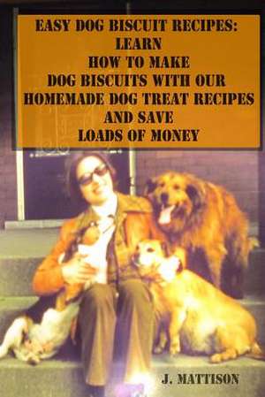 Easy Dog Biscuit Recipes de J. Mattison