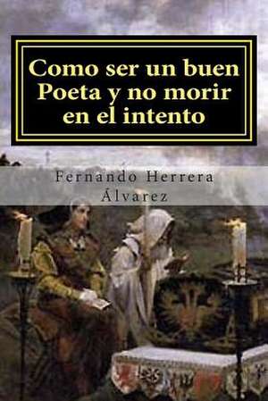 Como Ser Un Buen Poeta y No Morir En El Intento de Fernando Herrera Alvarez